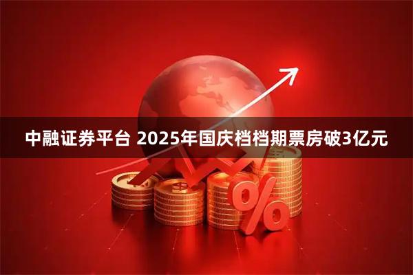 中融证券平台 2025年国庆档档期票房破3亿元
