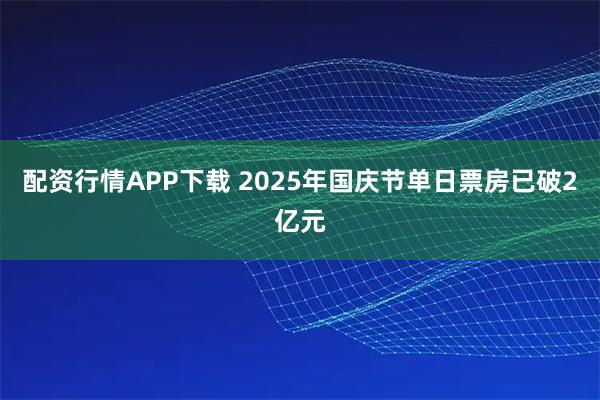 配资行情APP下载 2025年国庆节单日票房已破2亿元
