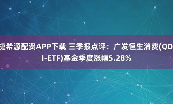 捷希源配资APP下载 三季报点评：广发恒生消费(QDII-ETF)基金季度涨幅5.28%