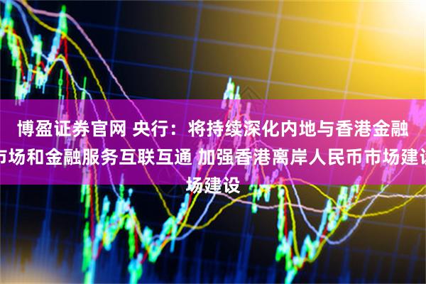 博盈证券官网 央行：将持续深化内地与香港金融市场和金融服务互联互通 加强香港离岸人民币市场建设