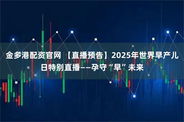 金多港配资官网 【直播预告】2025年世界早产儿日特别直播——孕守“早”未来