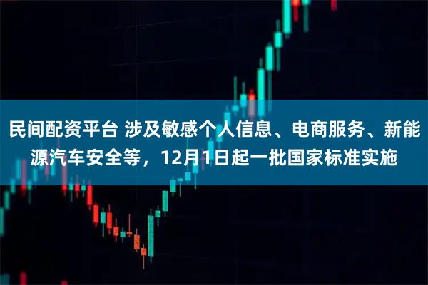 民间配资平台 涉及敏感个人信息、电商服务、新能源汽车安全等，12月1日起一批国家标准实施