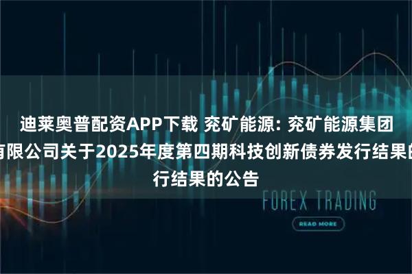 迪莱奥普配资APP下载 兖矿能源: 兖矿能源集团股份有限公司关于2025年度第四期科技创新债券发行结果的公告