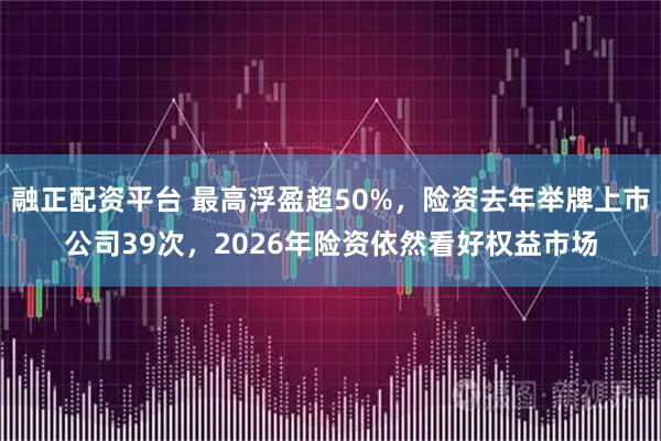 融正配资平台 最高浮盈超50%，险资去年举牌上市公司39次，2026年险资依然看好权益市场