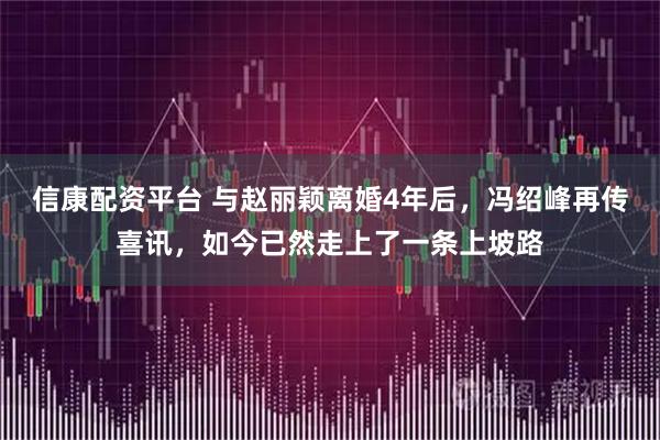 信康配资平台 与赵丽颖离婚4年后，冯绍峰再传喜讯，如今已然走上了一条上坡路