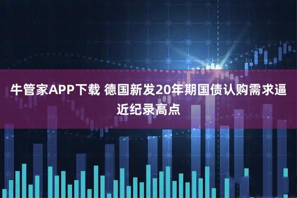 牛管家APP下载 德国新发20年期国债认购需求逼近纪录高点